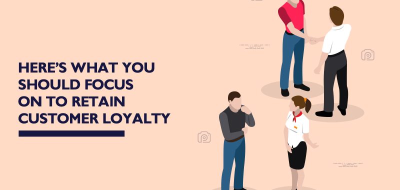 Here’s what you should focus on to retain customer loyalty